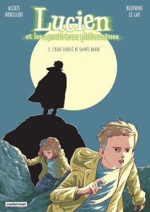 Lucien et les mystérieux phénomènes Tome 5 : L'ogre oublié de Sainte Barbe - Le Lay Delphine ; Horellou Alexis