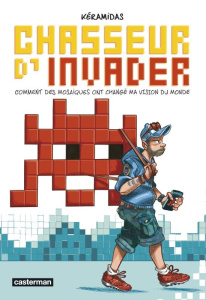 Chasseur d'Invader. Comment des mosaïques ont changé ma vision du monde - Keramidas Nicolas