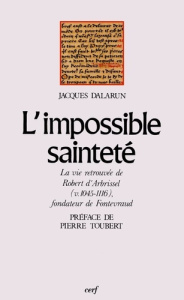 L'Impossible sainteté. La vie retrouvée de Robert d'Arbrissel (v. 1045-1116), fondateur de Fontevrau - Dalarun Jacques