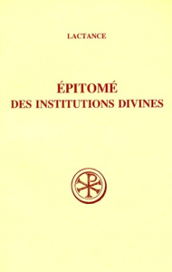 EPITOME DES INSTITUTIONS DIVINES. Edition billingue français-latin - LACTANCE