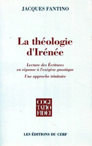 LA THEOLOGIE D'IRENEE. Lecture des Ecritures en réponse à l'exégèse gnostique, Une approche trinitai - Fantino Jacques