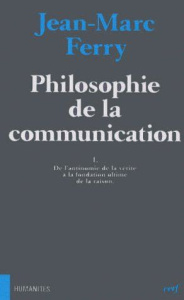 PHILOSOPHIE DE LA COMMUNICATION. Tome 1, De l'antinomie de la vérité à la fondation ultime de la rai - Ferry Jean-Marc