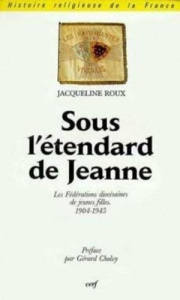 Sous l'étendard de Jeanne. Les fédérations diocésaines de jeunes filles, 1904-1945, une ACJF féminin - Roux Jacqueline