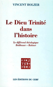 LE DIEU TRINITE DANS L'HISTOIRE. Le différend théologique Balthasar-Rahner - Holzer Vincent