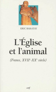 L'Eglise et l'animal. France, XVIIe-XXe siècle - Baratay Eric