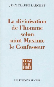 La divinisation de l'homme selon saint Maxime le Confesseur - Larchet Jean-Claude