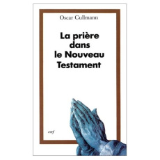 La prière dans le Nouveau Testament. Essai de réponse à des questions contemporaines - Cullmann O