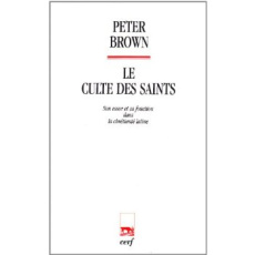 Le culte des saints. Son essor et sa fonction dans la chrétienté latine - Brown Peter ; Rousselle Aline
