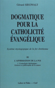 Dogmatique pour la catholicité évangélique. Tome 3, L'affirmation de la foi Volume 1, Cosmologie thé - Siegwalt Gérard