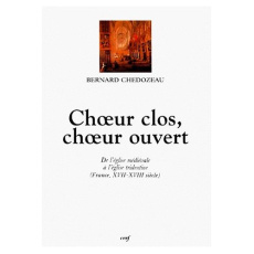 CHOEUR CLOS, CHOEUR OUVERT. De l'église médiévale à l'église tridentine (France, XVIIème-XVIIIème si - Chédozeau Bernard