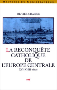 LA RECONQUETE CATHOLIQUE DE L'EUROPE CENTRALE. XVIème-XIIIème siècle - Chaline Olivier
