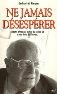 Ne jamais désespérer. Soixante années au service du peuple juif et des droits de l'homme - Riegner Gerhart-M