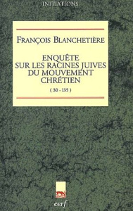 Enquête sur les racines juives du mouvement chrétien (30-135) - Blanchetière François