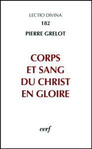Corps et sang du Christ en gloire. Enquête dogmatique - Grelot Pierre