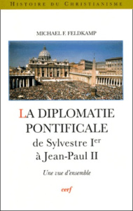La diplomatie pontificale de Sylvestre Ier à Jean-Paul II. Une vue d'ensemble - Feldkamp Michael-F