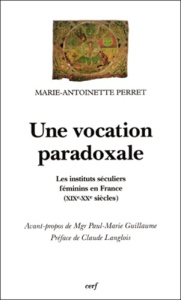 Une vocation paradoxale. Les instituts séculiers féminins en France (XIXème-XXème siècles) - Perret Marie-Antoinette