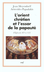 L'Orient chrétien et l'essor de la papauté. L'Eglise de 1071 à 1453 - Meyendorff Jean ; Papadakis Aristeides