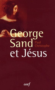 George Sand et Jésus. Une inlassable recherche spirituelle - Christophe Paul