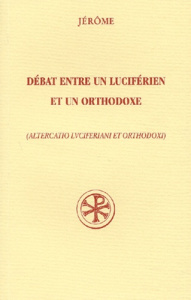 Débat entre un luciférien et un orthodoxe : Altercatio luciferiani et orthodoxi. Edition bilingue fr - JEROME
