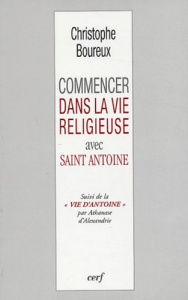 Commencer dans la vie religieuse avec Saint Antoine suivi de La vie d'Antoine par Athanase d'Alexand - Boureux Christophe