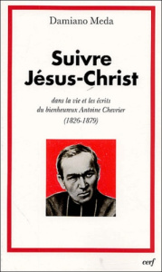 Suivre Jésus Christ. Dans la vie et les écrits du bienheureux Antoine Chevrier (1826-1879) - Meda Damiano ; Musset Yves ; Daviaud Robert