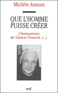Que l'homme puisse créer. L'humanisme de Gaston Fessard, s.j. - Aumont Michèle