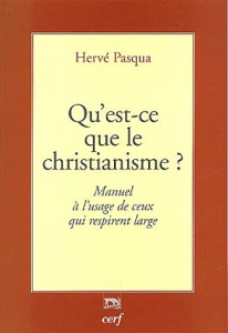Qu'est ce que le christianisme ? Manuel à l'usage de ceux qui respirent large - Pasqua Hervé
