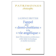 L'appel des "demi-chrétiens" à la "vie angélique". Jean Chrysotome prédicateur entre idéal monastiqu - Brottier Laurence