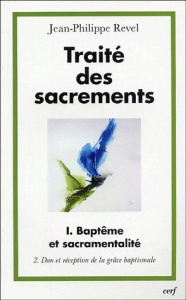 Traité des sacrements. Volume 1, Baptême et sacramentalité, Tome 2, Don et réception de la grâce bap - Revel Jean-Philippe