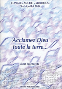 Acclamez Dieu, toute la terre... Livret du choriste, Congrès Ancoli-Mulhouse 3 et 4 juillet 2004 - Fréchard Maurice