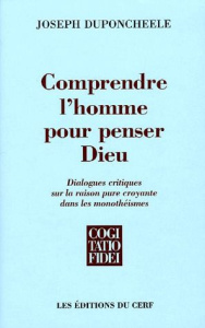 Comprendre l'homme pour penser Dieu. Dialogues critiques sur la raison pure croyante dans les monoth - Duponcheele Joseph