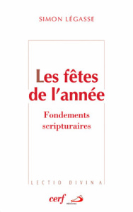Les fêtes de l'année. Fondements scripturaires Que fêtons-nous? - Légasse Simon