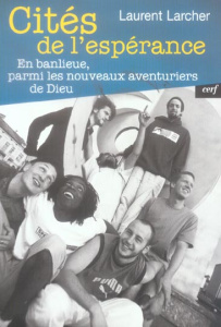 Cités de l'espérance. En banlieue, parmi les nouveaux aventuriers de Dieu - Larcher Laurent ; Poulat Emile