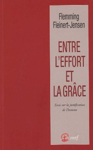 Entre l'effort et la grâce. Essai sur la justification de l'homme - Fleinert-Jensen Flemming
