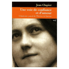 Une voie de confiance et d'amour. L'itinéraire pascal de Thérèse de Lisieux - Clapier Jean ; Debergé Pierre