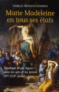 Marie Madeleine en tous ses états. Typologie d'une figure dans les arts et la littérature (IVe-XXIe - Renaud-Chamska Isabelle