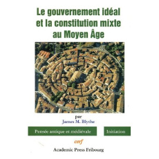 Le gouvernement idéal et la constitution mixte au Moyen Age - Blythe James-M ; Ménard Jacques