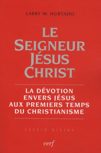 Le Seigneur Jésus Christ. La dévotion envers Jésus aux premiers temps du christianisme - Hurtado Larry W. ; Barrios-Delgado Dominique