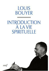 Introduction à la vie spirituelle. Précis de théologie ascétique et mystique - Bouyer Louis