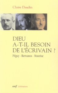 Dieu a-t-il besoin de l'écrivain ? Péguy, Bernanos, Mauriac - Daudin Claire