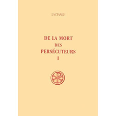 De la mort des persécuteurs. Tome 1 - LACTANCE