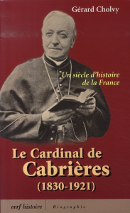 Le cardinal de Cabrières (1830-1921). Un siècle d'histoire de la France - Cholvy Gérard