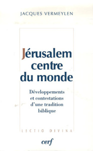 Jérusalem, centre du monde. Développements et contestations d'une tradition biblique - Vermeylen Jacques