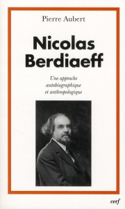 Nicolas Berdiaeff. Une approche autobiographique et anthropologique - Aubert Pierre