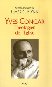 Yves Congar. Théologien de l'Eglise - Flynn Gabriel ; Barrios-Delgado Dominique ; Prigna