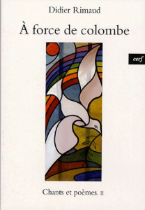 Chants et poèmes. Tome 2, A force de colombe - Rimaud Didier