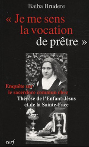 Je me sens la vocation de prêtre. Enquête sur le sacerdoce commun chez Thérèse de l'Enfant-Jésus et - Brudère Baiba