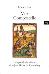Vers Compostelle. Les qualités du pèlerin selon Jean Geiler de Kaysersberg - Kräml Erich ; Gouzes André