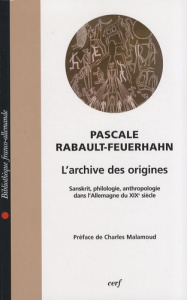 L'archive des origines. Sanskrit, philologie, anthropologie dans l'Allemagne du XIXe siècle - Rabault-Feuerhahn Pascale ; Malamoud Charles