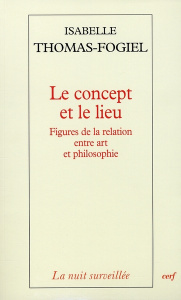 Le concept et le lieu. Figures de la relation entre art et philosophie - Thomas-Fogiel Isabelle